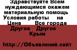 Здравствуйте.Всем нуждающимся окажем материальную помощь. Условия работы 50 на 5 › Цена ­ 1 - Все города Другое » Другое   . Крым